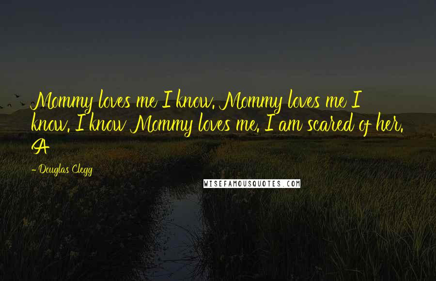 Douglas Clegg Quotes: Mommy loves me I know. Mommy loves me I know. I know Mommy loves me. I am scared of her. A