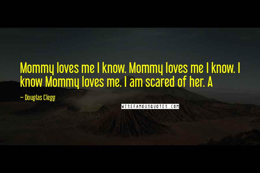 Douglas Clegg Quotes: Mommy loves me I know. Mommy loves me I know. I know Mommy loves me. I am scared of her. A