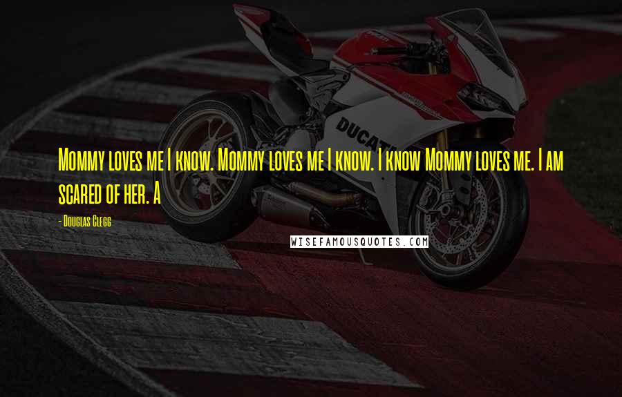 Douglas Clegg Quotes: Mommy loves me I know. Mommy loves me I know. I know Mommy loves me. I am scared of her. A
