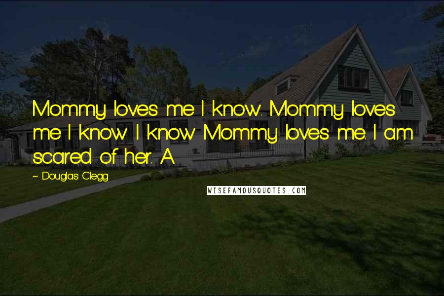 Douglas Clegg Quotes: Mommy loves me I know. Mommy loves me I know. I know Mommy loves me. I am scared of her. A