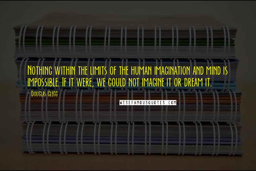 Douglas Clegg Quotes: Nothing within the limits of the human imagination and mind is impossible. If it were, we could not imagine it or dream it.