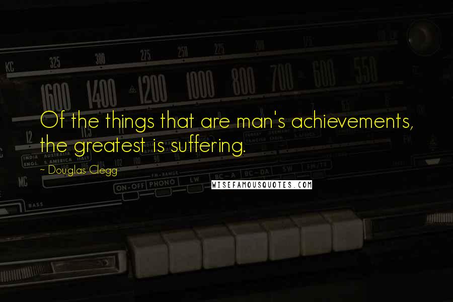Douglas Clegg Quotes: Of the things that are man's achievements, the greatest is suffering.
