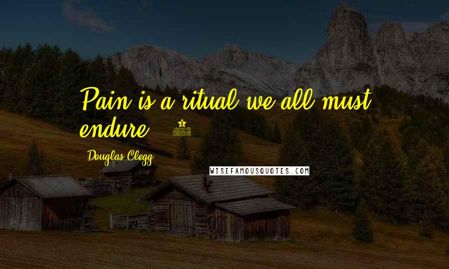 Douglas Clegg Quotes: Pain is a ritual we all must endure." 2