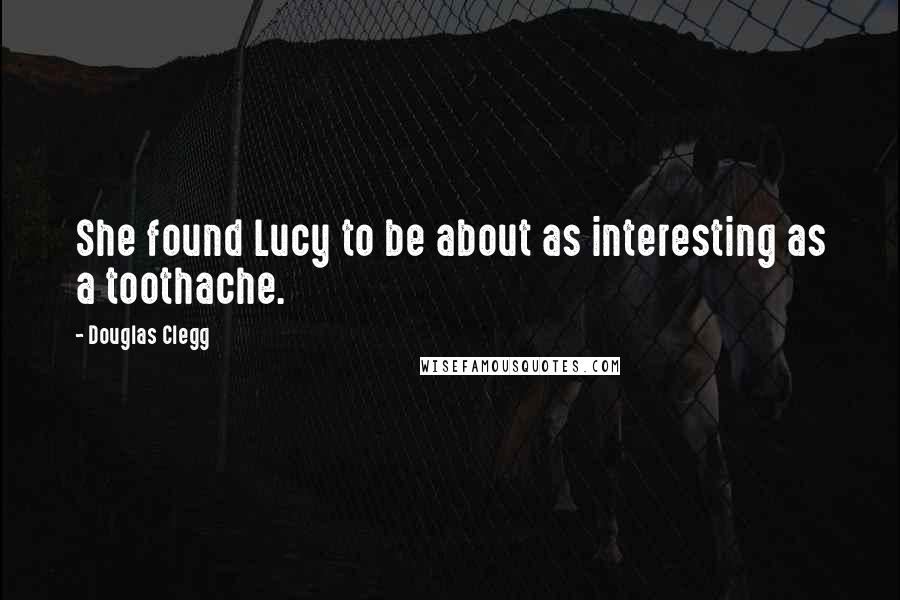 Douglas Clegg Quotes: She found Lucy to be about as interesting as a toothache.