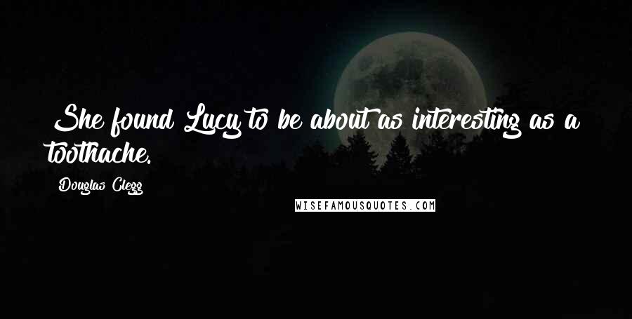 Douglas Clegg Quotes: She found Lucy to be about as interesting as a toothache.