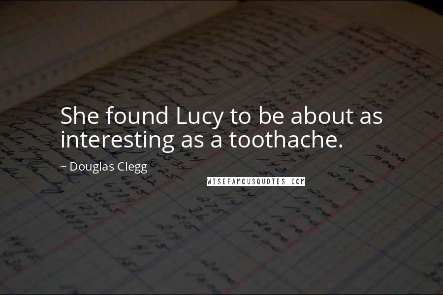 Douglas Clegg Quotes: She found Lucy to be about as interesting as a toothache.