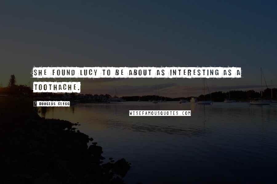 Douglas Clegg Quotes: She found Lucy to be about as interesting as a toothache.