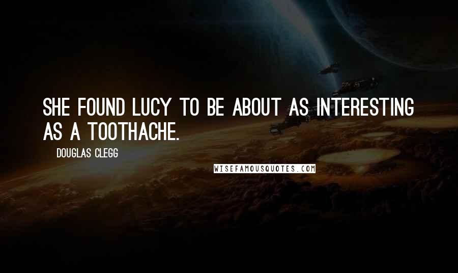 Douglas Clegg Quotes: She found Lucy to be about as interesting as a toothache.