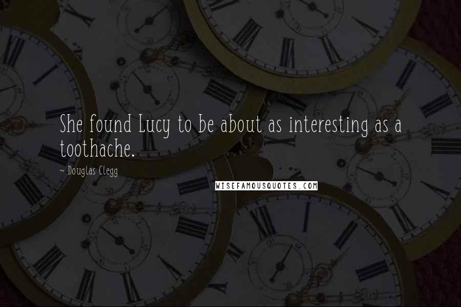 Douglas Clegg Quotes: She found Lucy to be about as interesting as a toothache.