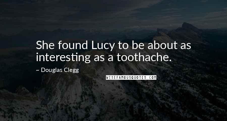 Douglas Clegg Quotes: She found Lucy to be about as interesting as a toothache.
