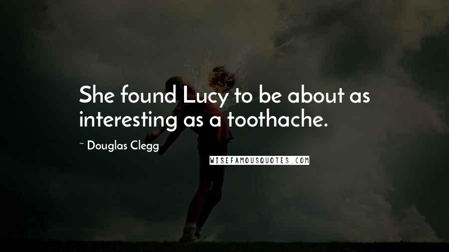 Douglas Clegg Quotes: She found Lucy to be about as interesting as a toothache.