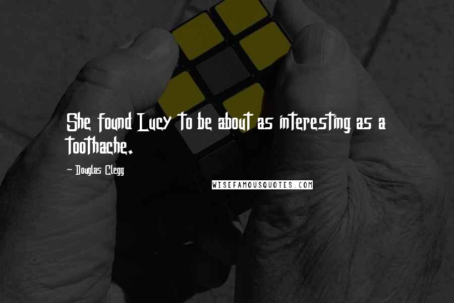 Douglas Clegg Quotes: She found Lucy to be about as interesting as a toothache.