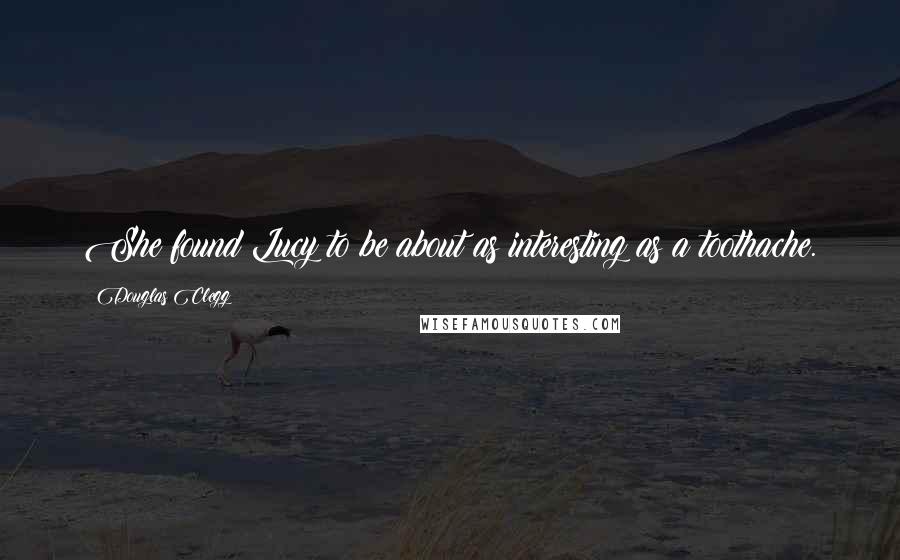 Douglas Clegg Quotes: She found Lucy to be about as interesting as a toothache.