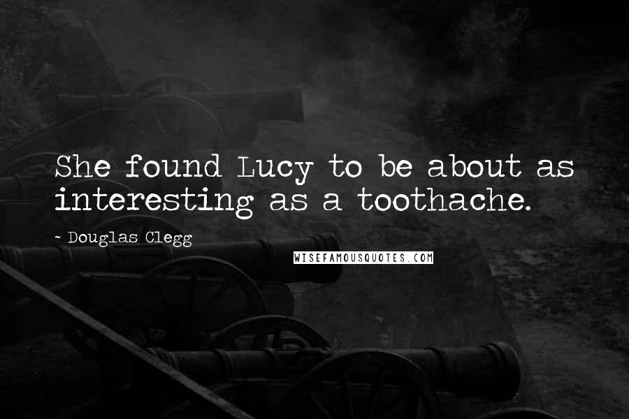 Douglas Clegg Quotes: She found Lucy to be about as interesting as a toothache.