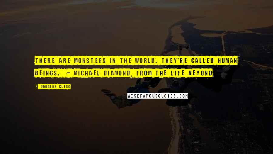 Douglas Clegg Quotes: There are monsters in the world. They're called human beings.  - Michael Diamond, from The Life Beyond