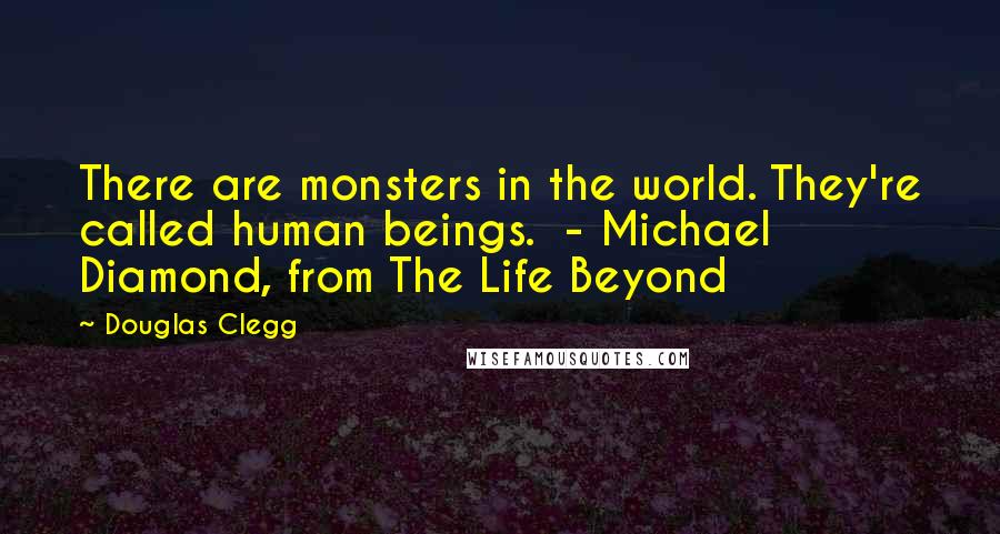 Douglas Clegg Quotes: There are monsters in the world. They're called human beings.  - Michael Diamond, from The Life Beyond