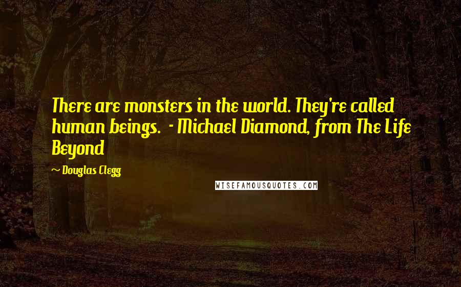 Douglas Clegg Quotes: There are monsters in the world. They're called human beings.  - Michael Diamond, from The Life Beyond