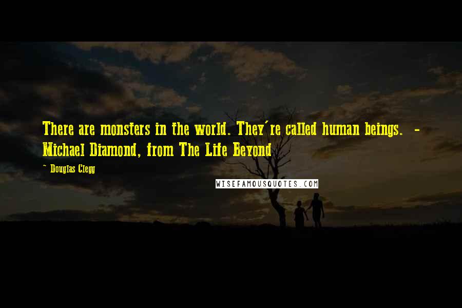 Douglas Clegg Quotes: There are monsters in the world. They're called human beings.  - Michael Diamond, from The Life Beyond