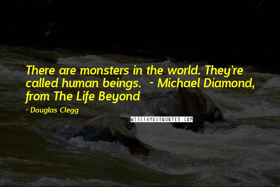 Douglas Clegg Quotes: There are monsters in the world. They're called human beings.  - Michael Diamond, from The Life Beyond