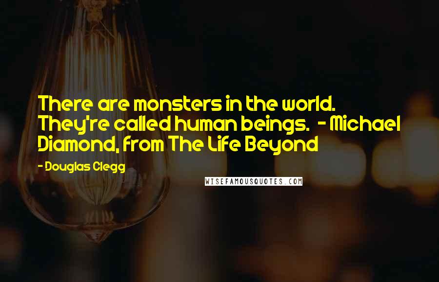 Douglas Clegg Quotes: There are monsters in the world. They're called human beings.  - Michael Diamond, from The Life Beyond