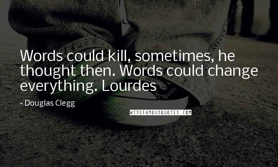 Douglas Clegg Quotes: Words could kill, sometimes, he thought then. Words could change everything. Lourdes