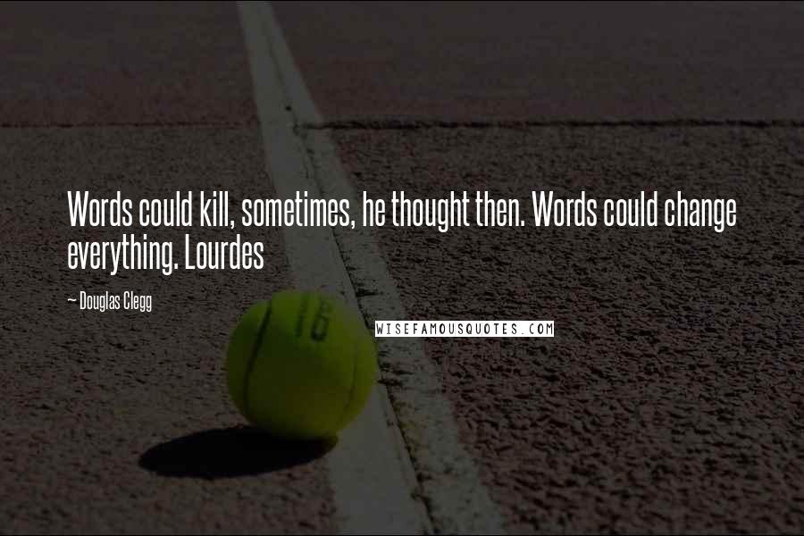 Douglas Clegg Quotes: Words could kill, sometimes, he thought then. Words could change everything. Lourdes