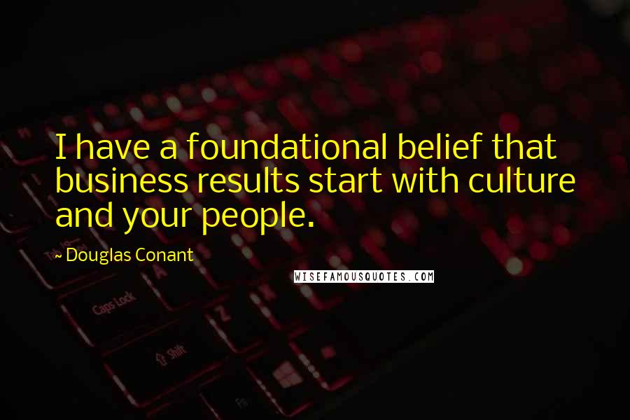 Douglas Conant Quotes: I have a foundational belief that business results start with culture and your people.