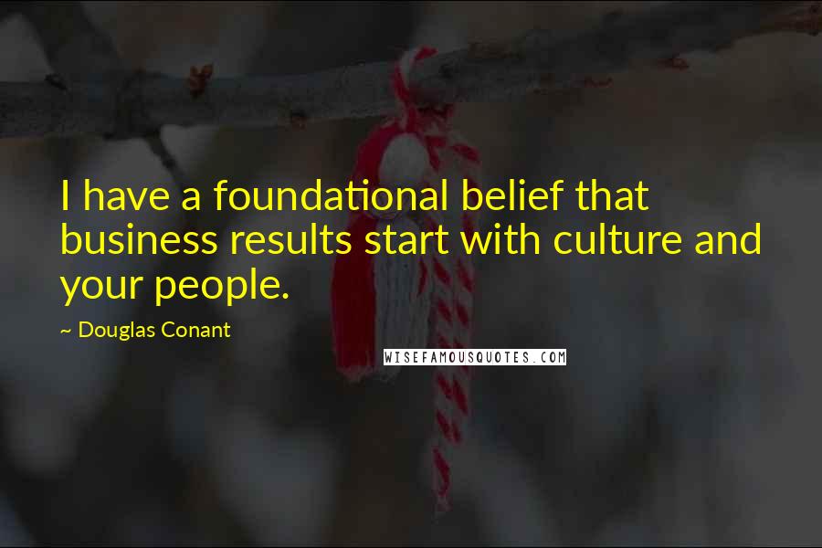 Douglas Conant Quotes: I have a foundational belief that business results start with culture and your people.