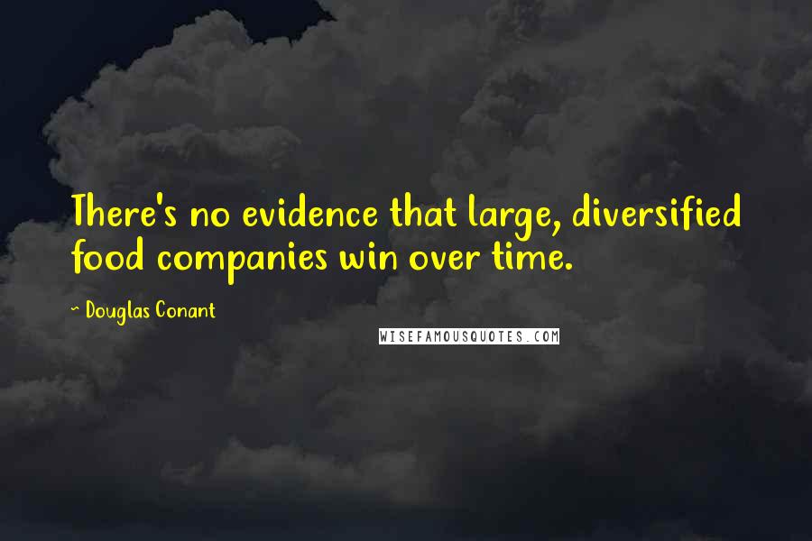 Douglas Conant Quotes: There's no evidence that large, diversified food companies win over time.