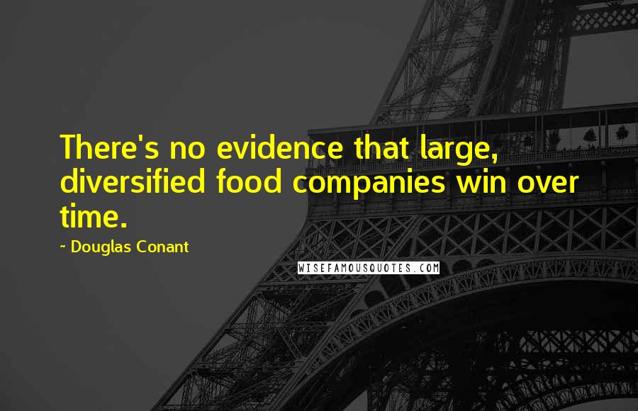 Douglas Conant Quotes: There's no evidence that large, diversified food companies win over time.