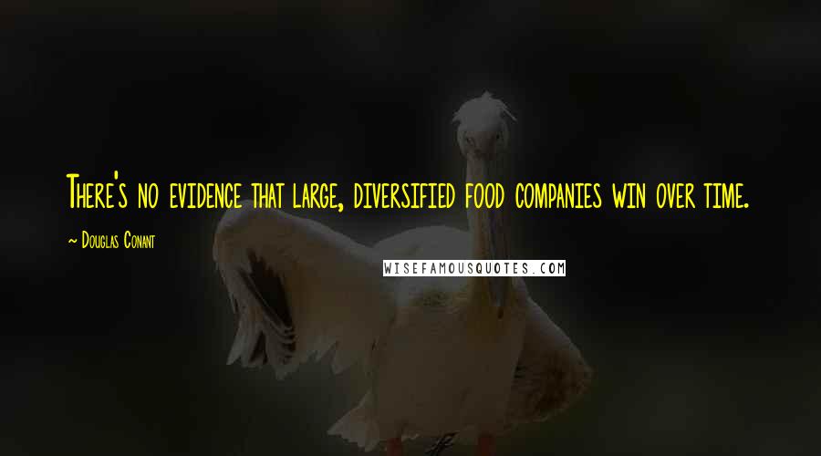 Douglas Conant Quotes: There's no evidence that large, diversified food companies win over time.