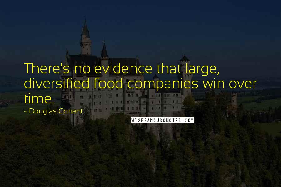 Douglas Conant Quotes: There's no evidence that large, diversified food companies win over time.