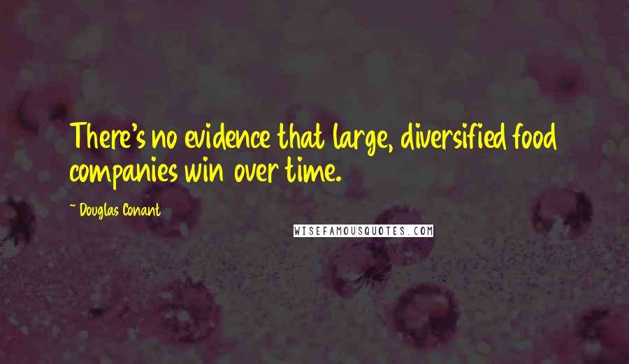 Douglas Conant Quotes: There's no evidence that large, diversified food companies win over time.