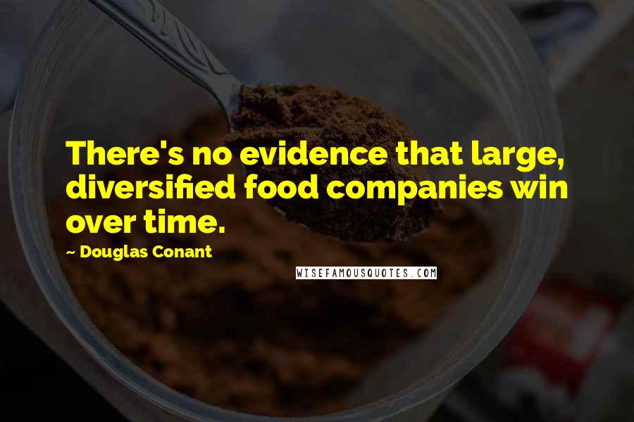 Douglas Conant Quotes: There's no evidence that large, diversified food companies win over time.