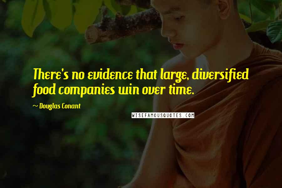 Douglas Conant Quotes: There's no evidence that large, diversified food companies win over time.