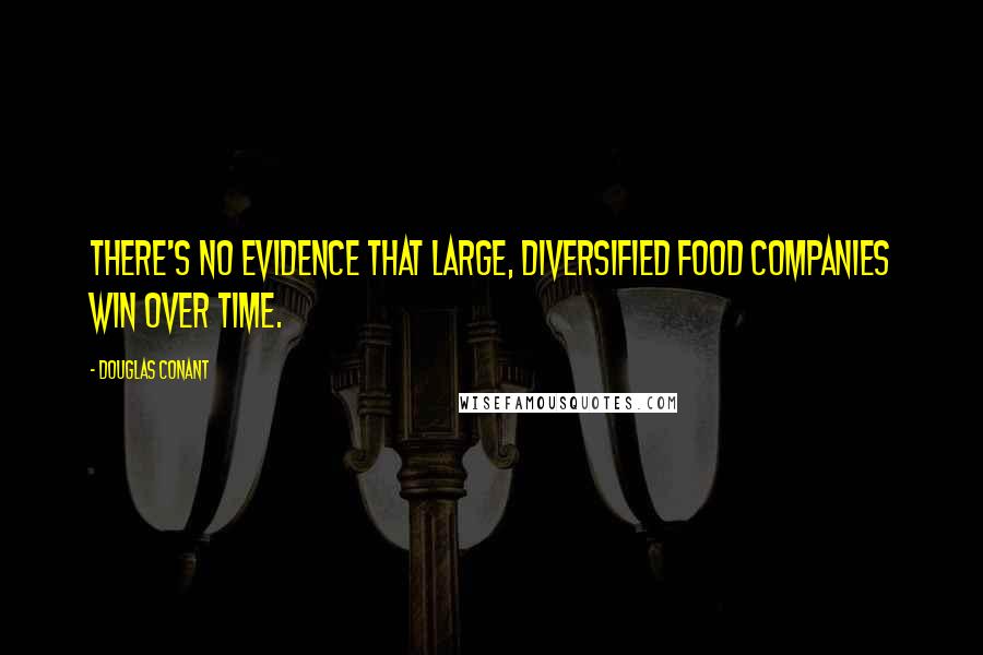 Douglas Conant Quotes: There's no evidence that large, diversified food companies win over time.