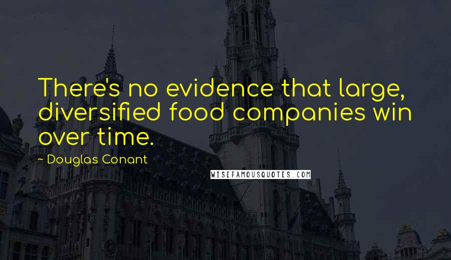 Douglas Conant Quotes: There's no evidence that large, diversified food companies win over time.