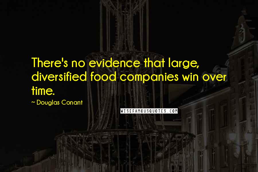 Douglas Conant Quotes: There's no evidence that large, diversified food companies win over time.