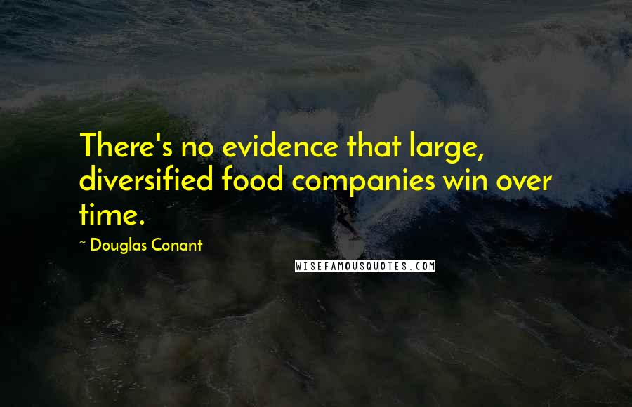 Douglas Conant Quotes: There's no evidence that large, diversified food companies win over time.