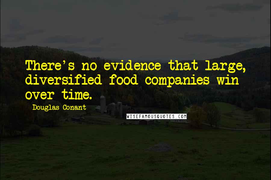 Douglas Conant Quotes: There's no evidence that large, diversified food companies win over time.