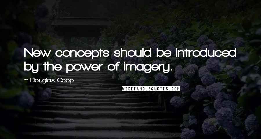 Douglas Coop Quotes: New concepts should be introduced by the power of imagery.