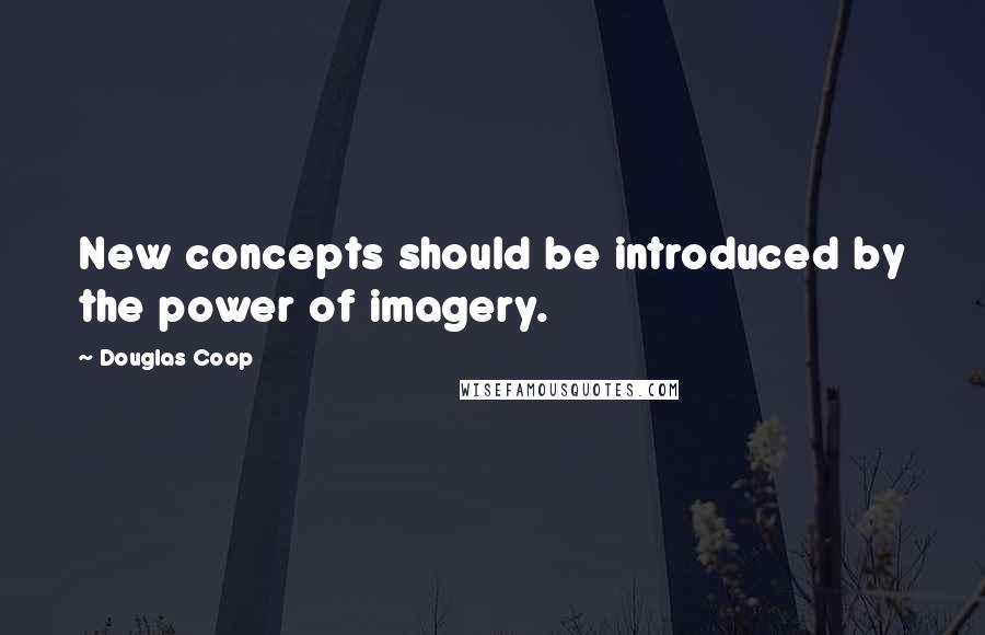 Douglas Coop Quotes: New concepts should be introduced by the power of imagery.