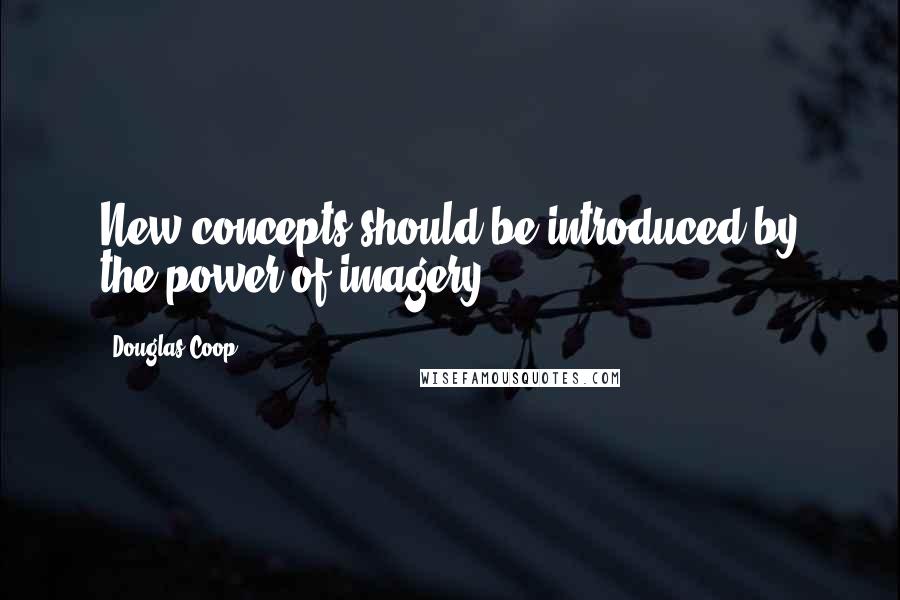 Douglas Coop Quotes: New concepts should be introduced by the power of imagery.