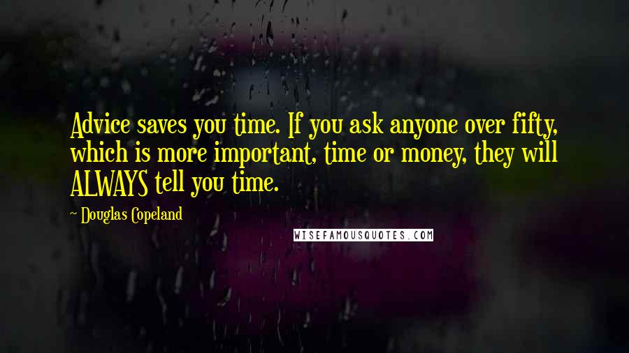 Douglas Copeland Quotes: Advice saves you time. If you ask anyone over fifty, which is more important, time or money, they will ALWAYS tell you time.