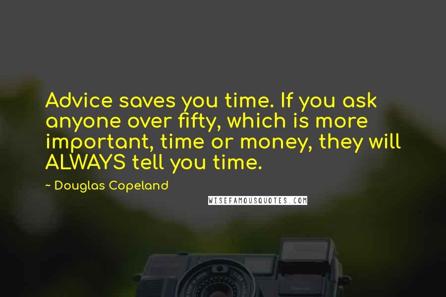 Douglas Copeland Quotes: Advice saves you time. If you ask anyone over fifty, which is more important, time or money, they will ALWAYS tell you time.