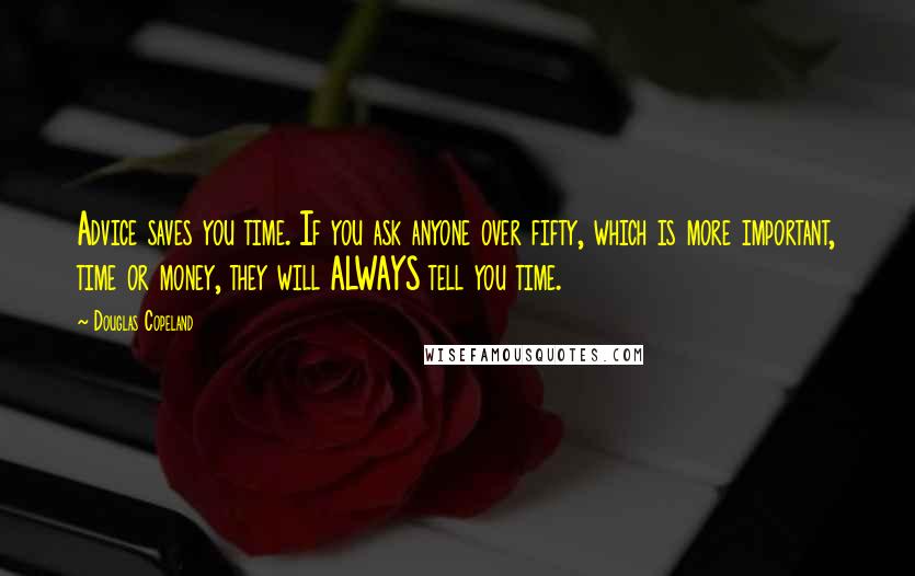 Douglas Copeland Quotes: Advice saves you time. If you ask anyone over fifty, which is more important, time or money, they will ALWAYS tell you time.