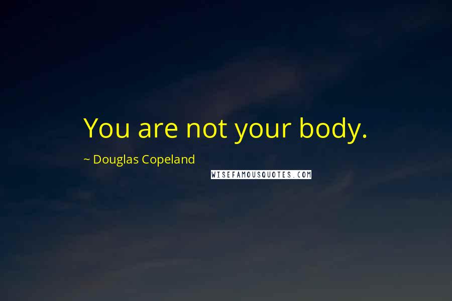 Douglas Copeland Quotes: You are not your body.
