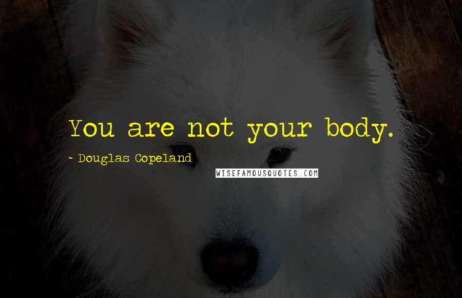 Douglas Copeland Quotes: You are not your body.