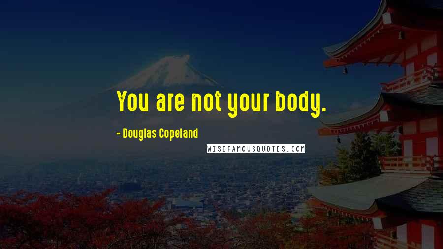 Douglas Copeland Quotes: You are not your body.
