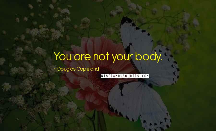 Douglas Copeland Quotes: You are not your body.